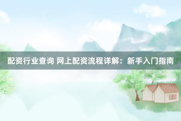 配资行业查询 网上配资流程详解：新手入门指南