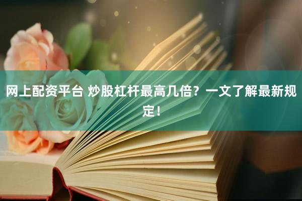 网上配资平台 炒股杠杆最高几倍？一文了解最新规定！
