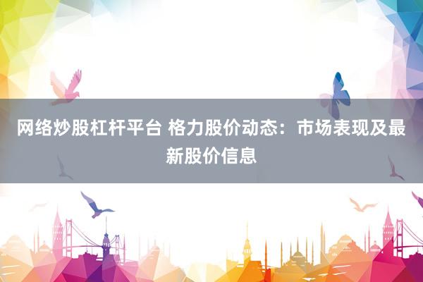 网络炒股杠杆平台 格力股价动态：市场表现及最新股价信息
