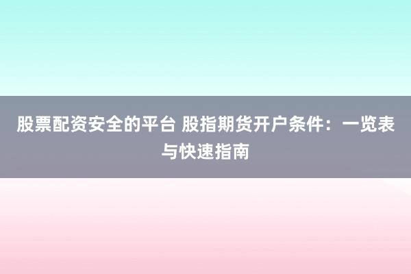 股票配资安全的平台 股指期货开户条件：一览表与快速指南