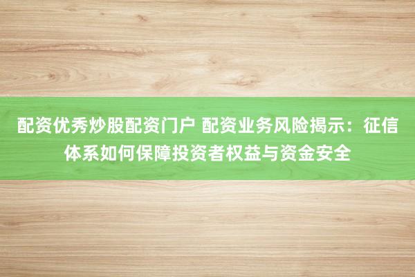 配资优秀炒股配资门户 配资业务风险揭示：征信体系如何保障投资者权益与资金安全