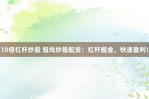 10倍杠杆炒股 短线炒股配资：杠杆掘金，快速盈利！