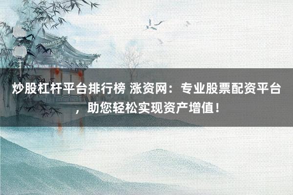炒股杠杆平台排行榜 涨资网：专业股票配资平台，助您轻松实现资产增值！