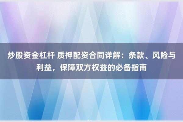 炒股资金杠杆 质押配资合同详解：条款、风险与利益，保障双方权益的必备指南