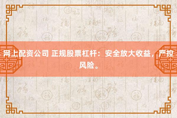 网上配资公司 正规股票杠杆：安全放大收益，严控风险。