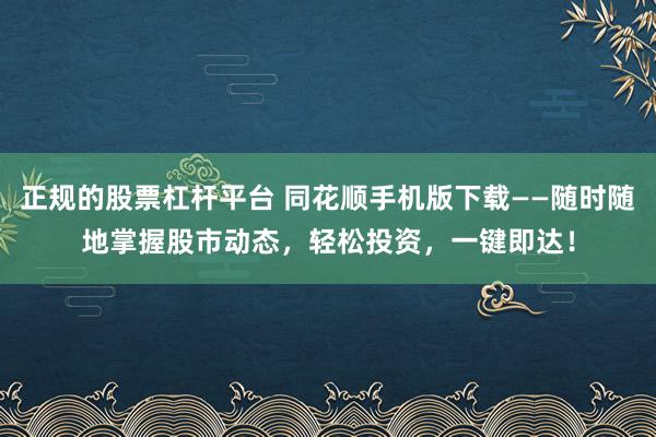 正规的股票杠杆平台 同花顺手机版下载——随时随地掌握股市动态，轻松投资，一键即达！
