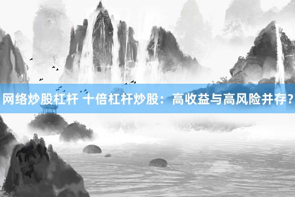 网络炒股杠杆 十倍杠杆炒股：高收益与高风险并存？