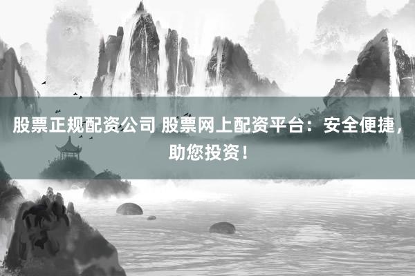 股票正规配资公司 股票网上配资平台：安全便捷，助您投资！