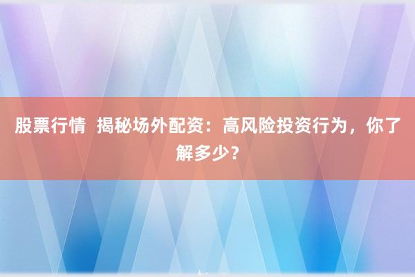 股票行情  揭秘场外配资：高风险投资行为，你了解多少？
