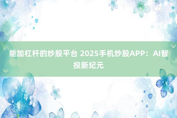能加杠杆的炒股平台 2025手机炒股APP：AI智投新纪元