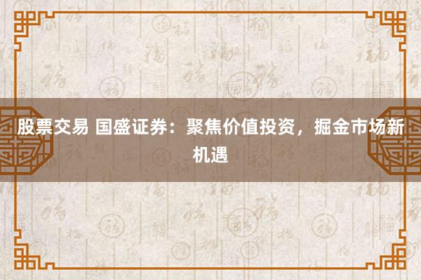 股票交易 国盛证券：聚焦价值投资，掘金市场新机遇