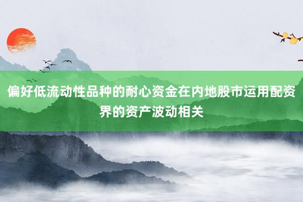 偏好低流动性品种的耐心资金在内地股市运用配资界的资产波动相关