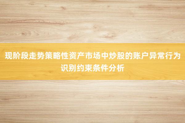 现阶段走势策略性资产市场中炒股的账户异常行为识别约束条件分析