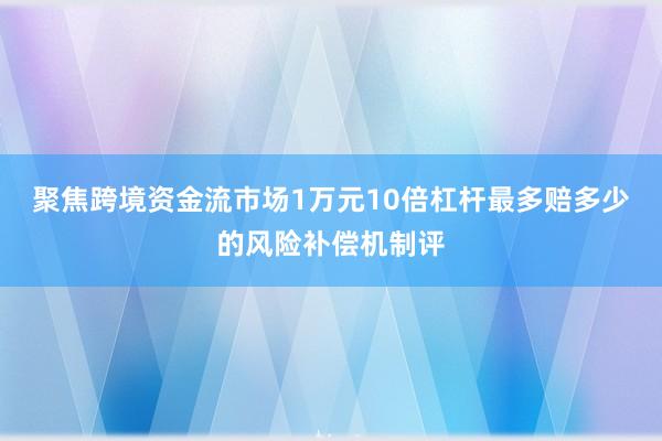 聚焦跨境资金流市场1万元10倍杠杆最多赔多少的风险补偿机制评